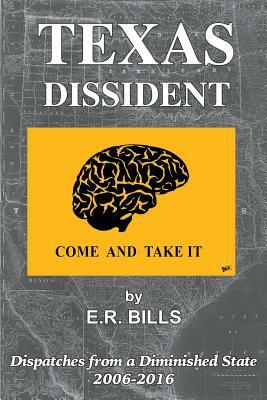 Texas Dissident: Dispatches from a Diminished State 2006-2016 by E. R. Bills