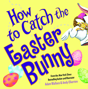 How to Catch the Easter Bunny by Andy Elkerton, Adam Wallace