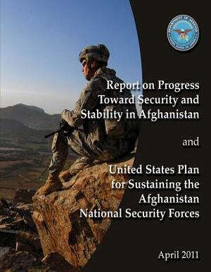 Report of Progress Toward Security and Stability in Afghanistan and United States Plan to Sustaining the Afghanistan National Security Forces by Department Of Defense