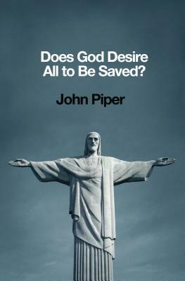 Does God Desire All to Be Saved? by John Piper