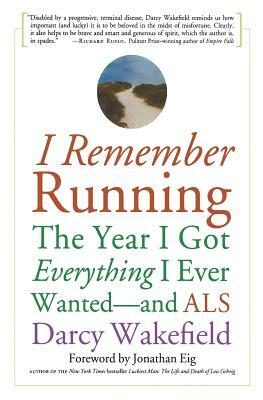 I Remember Running: The Year I Got Everything I Ever Wanted - And ALS by Darcy Wakefield