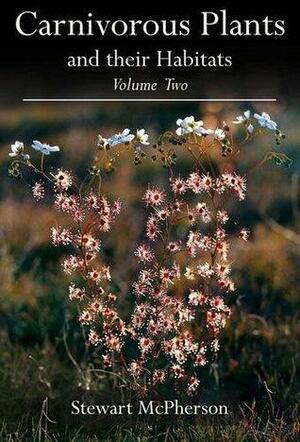 Carnivorous Plants and Their Habitats: v. 2 by Stewart Mcpherson, Alastair Robinson, Andreas Fleischmann