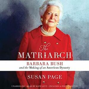 The Matriarch: Barbara Bush and the Making of an American Dynasty by Susan Page, Kate Levy