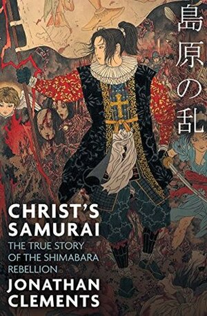Christ's Samurai: The True Story of the Shimabara Rebellion by Jonathan Clements