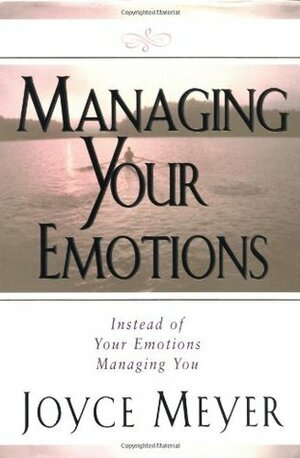 Managing Your Emotions: Instead of Your Emotions Managing You by Joyce Meyer