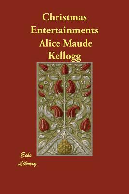 Christmas Entertainments by Alice Maude Kellogg