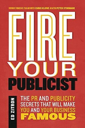 Fire Your Publicist: The PR and Publicity Secrets That Will Make You and Your Business Famous by Chris Kluwe, Ed Zitron, Peter Stormare