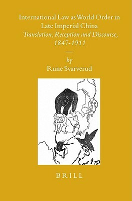 International Law as World Order in Late Imperial China: Translation, Reception and Discourse, 1847-1911 by Rune Svarverud