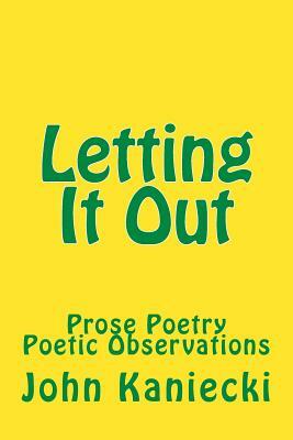 Letting It Out: Prose Poetry Poetic Observations by John Kaniecki