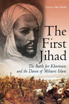 The First Jihad: The Battle for Khartoum and the Dawn of Militant Islam by Daniel Allen Butler