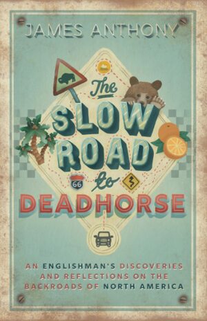 The Slow Road to Deadhorse: An Englishman's Discoveries and Reflections on the Backroads of North America by James Anthony