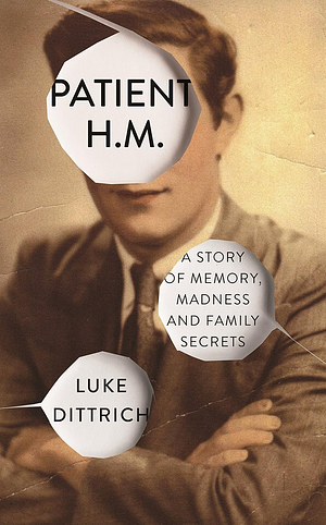 Patient H.M.: A Story of Memory, Madness, and Family Secrets by Luke Dittrich