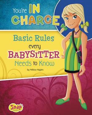 You're in Charge: Basic Rules Every Babysitter Needs to Know by Melissa Higgins