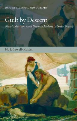 Guilt by Descent: Moral Inheritance and Decision Making in Greek Tragedy by N. J. Sewell-Rutter