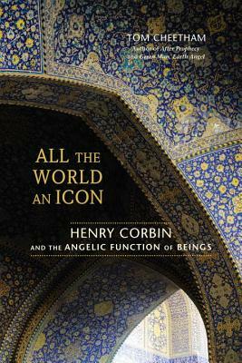 All the World an Icon: Henry Corbin and the Angelic Function of Beings by Tom Cheetham