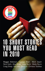 10 Short Stories You Must Read in 2010 by Christos Tsiolkas, Nick Earls, Maggie Alderson, Rachael Treasure, Alex Miller, Malla Nunn, Georgia Blain, Craig Silvey, Mark Dapin, Judy Nunn