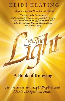 The Light: A Book of Knowing: How to Shine Your Light Brighter and Live in the Spiritual Heart by Keidi Keating