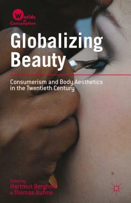 Globalizing Beauty: Consumerism and Body Aesthetics in the Twentieth Century by Hartmut Berghoff