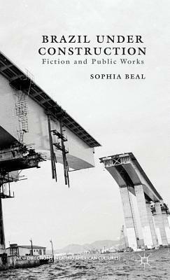 Brazil Under Construction: Fiction and Public Works by S. Beal