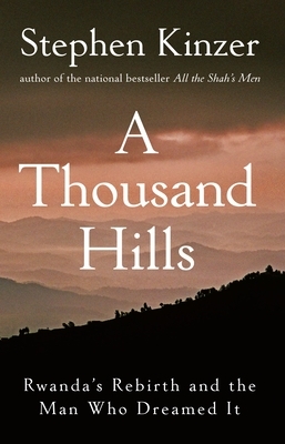 A Thousand Hills: Rwanda's Rebirth and the Man Who Dreamed It by Stephen Kinzer