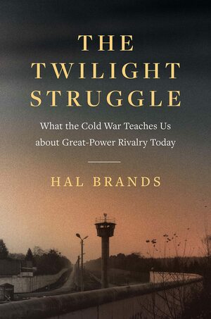 The Twilight Struggle: What the Cold War Teaches Us about Great-Power Rivalry Today by Hal Brands