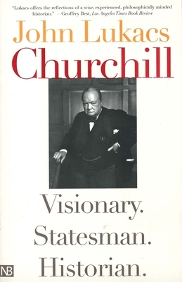 Churchill: Visionary. Statesman. Historian. by John Lukacs