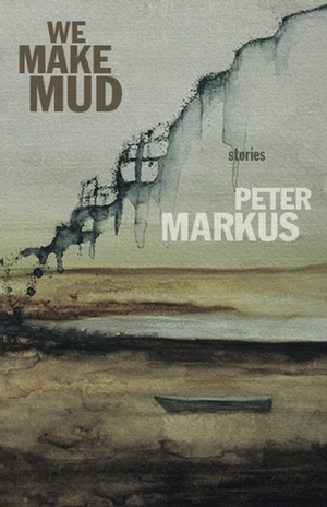 We Make Mud by Peter Markus