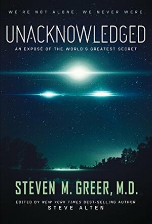 Unacknowledged: An Expose Of The World's Greatest Secret by Steven M. Greer, Steve Alten