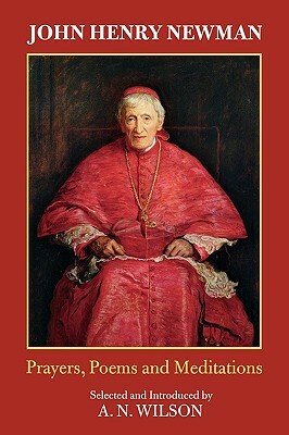 John Henry Newman: Poems, Prayers and Meditations by A.N. Wilson
