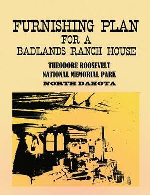 Furnishing Plan for a Badlands Ranch House: Theodore Roosevelt National Memorial Park, North Dakota by National Park Service, U. S. Department of the Interior