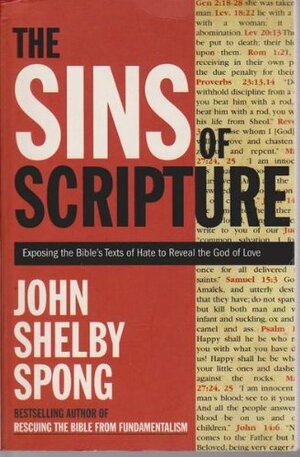 The Sins Of Scripture: Exposing The Bible's Texts Of Hate To Reveal The God Of Love by John Shelby Spong