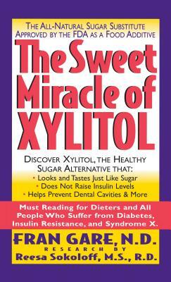 The Sweet Miracle of Xylitol: The All Natural Sugar Substitute Approved by the FDA as a Food Additive by Fran Gare