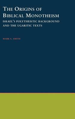 The Origins of Biblical Monotheism: Israel's Polytheistic Background and the Ugaritic Texts by Mark S. Smith