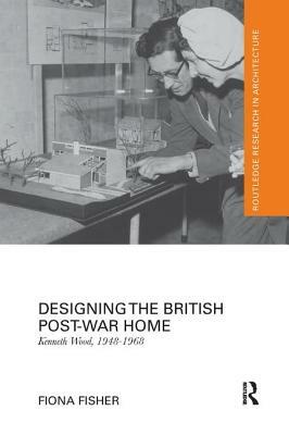 Designing the British Post-War Home: Kenneth Wood, 1948-1968 by Fiona Fisher