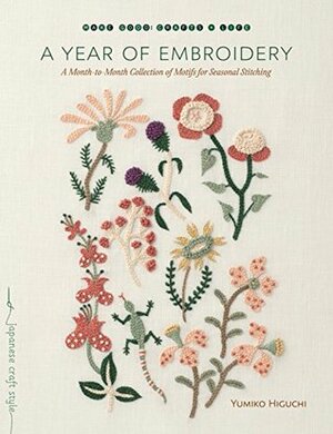 A Year of Embroidery: A Month-To-Month Collection of Motifs for Seasonal Stitching by Yumiko Higuchi