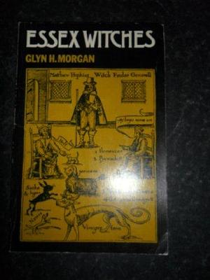 Essex Witches: The Witches, Enchantments, Charms and Sorcerers of Essex by Glyn Morgan
