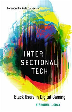 Intersectional Tech: Black Users in Digital Gaming by Anita Sarkeesian, Kishonna L Gray