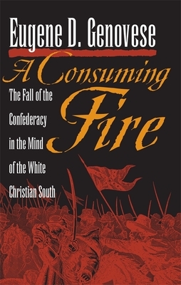 A Consuming Fire: The Fall of the Confederacy in the Mind of the White Christian South by Eugene D. Genovese