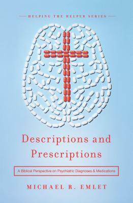 Descriptions and Prescriptions: A Biblical Perspective on Psychiatric Diagnoses and Medications by Michael R. Emlet