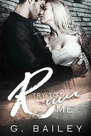 Try to Ruin Me by G. Bailey, Louise Rose