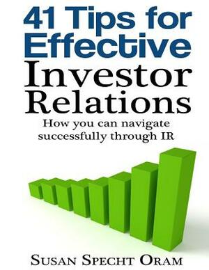 41 Tips for Effective Investor Relations: How you can navigate successfully through IR by Susan Specht Oram