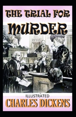 The Trial for Murder ILLUSTRATED by Charles Dickens