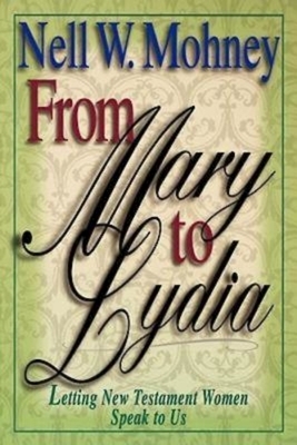 From Mary to Lydia: Letting New Testament Women Speak to Us by Nell W. Mohney