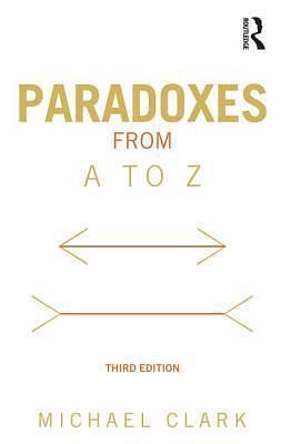 Paradoxes from A to Z, 3rd edition by Michael Clark, Michael Clark