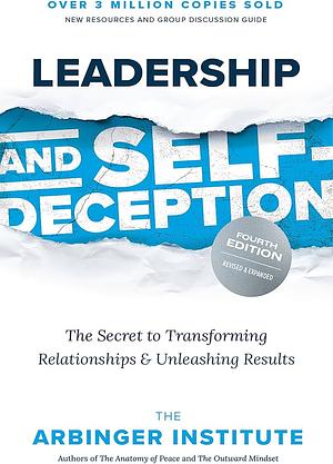 Leadership and Self-Deception, Fourth Edition: The Secret to Transforming Relationships and Unleashing Results by The Arbinger Institute