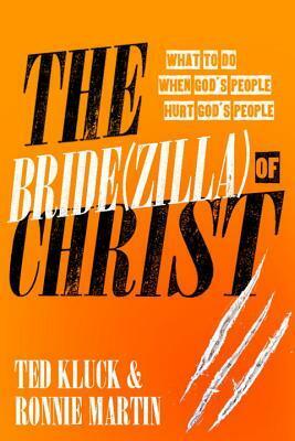 The Bride(zilla) of Christ: What to Do When God's People Hurt God's People by Ted Kluck, Ronnie Martin