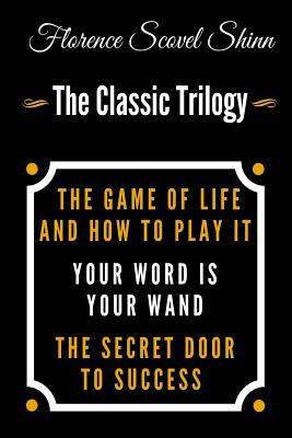 The Game Of Life And How To Play It, Your Word Is Your Wand, The Secret Door To Success - The Classic Florence Scovel Shinn Trilogy by Florence Scovel Shinn