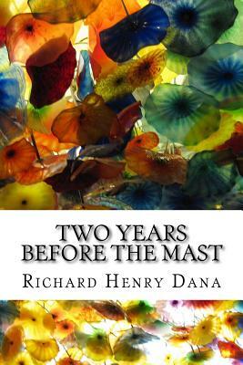 Two Years Before The Mast: (Richard Henry Dana Classics Collection) by Richard Henry Dana