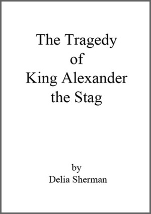 The Tragedy of King Alexander the Stag by Delia Sherman