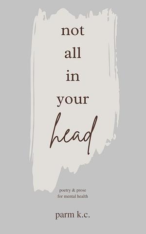 Not All In Your Head by Parm K.C.